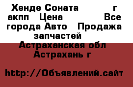 Хенде Соната5 2.0 2003г акпп › Цена ­ 17 000 - Все города Авто » Продажа запчастей   . Астраханская обл.,Астрахань г.